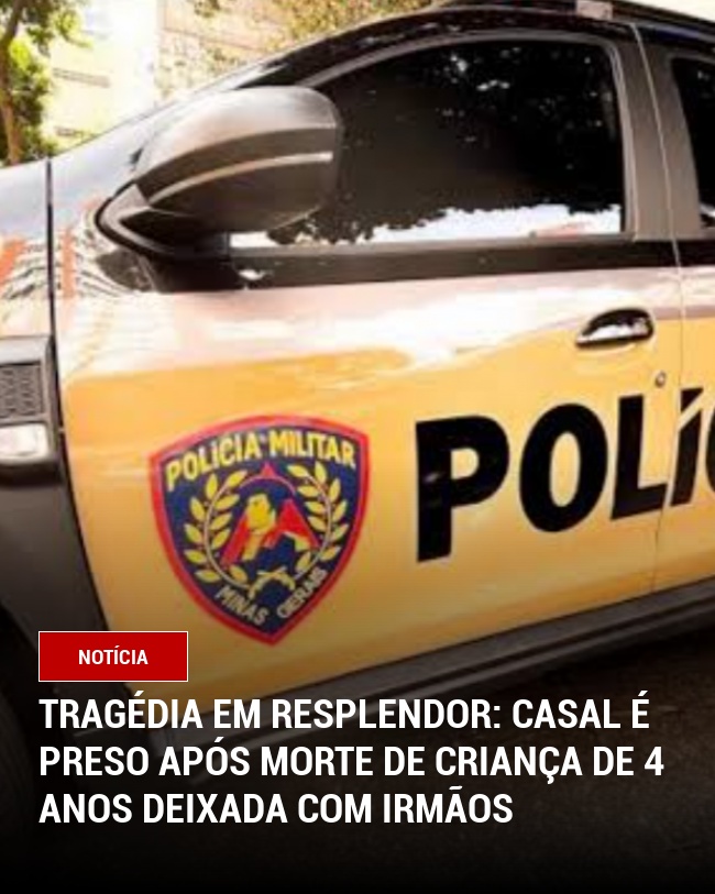 Tragédia em Resplendor: Casal é Preso Após Morte de Criança de 4 Anos Deixada Com Irmãos