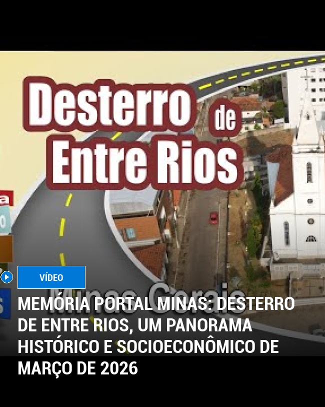 MEMÓRIA PORTAL MINAS: Desterro de Entre Rios, um panorama histórico e socioeconômico de março de 2026