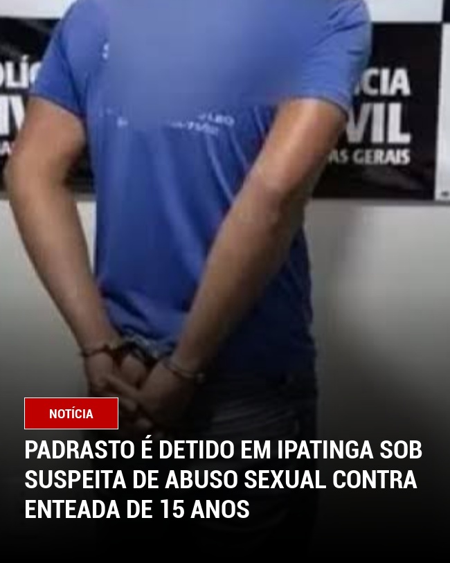 Padrasto é Detido em Ipatinga sob Suspeita de Abuso Sexual contra Enteada de 15 Anos