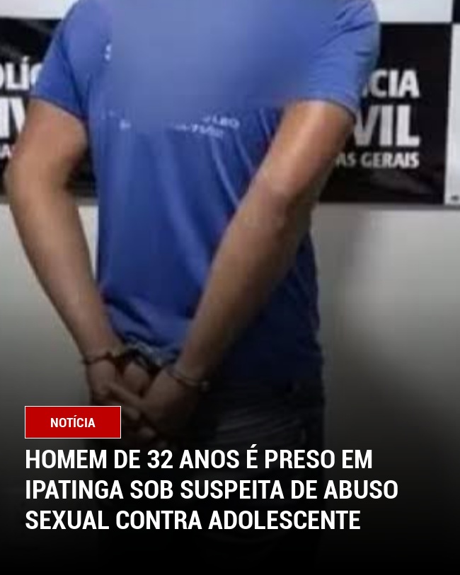 Homem de 32 anos é preso em Ipatinga sob suspeita de abuso sexual contra adolescente