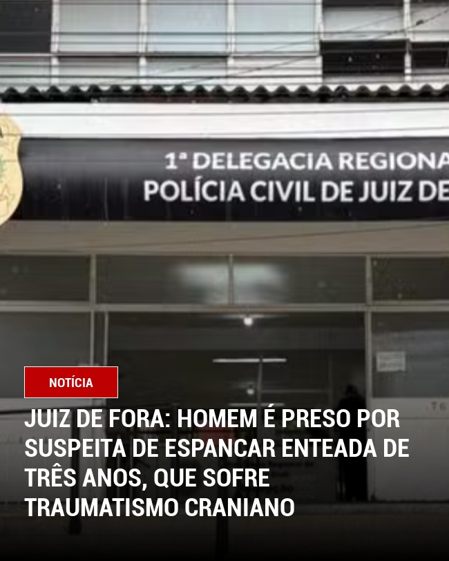 Juiz de Fora: Homem é preso por suspeita de espancar enteada de três anos, que sofre traumatismo craniano