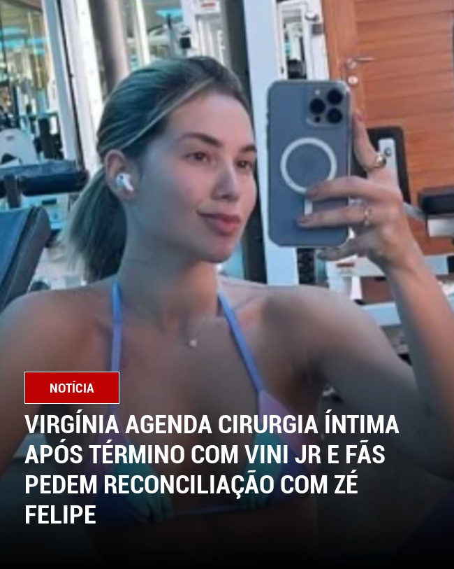 Virgínia agenda cirurgia íntima após Término com Vini jr e fãs pedem reconciliação com Zé Felipe