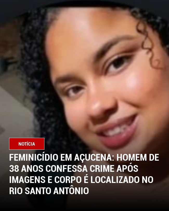 Feminicídio em Açucena: Homem de 38 Anos Confessa Crime Após Imagens e Corpo é Localizado no Rio Santo Antônio