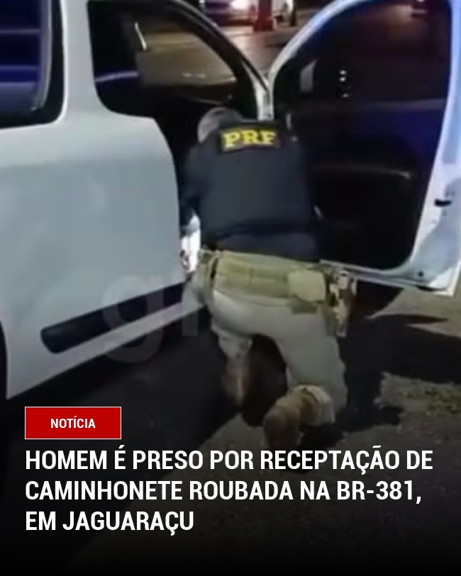 Homem é Preso por Receptação de Caminhonete roubada na BR-381, em Jaguaraçu