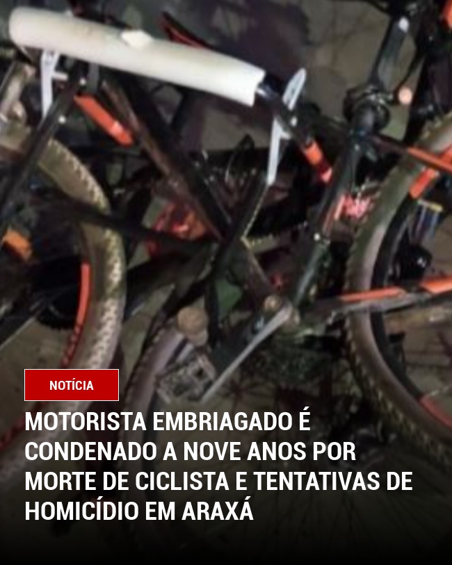 Motorista embriagado é condenado a nove anos por morte de ciclista e tentativas de homicídio em Araxá