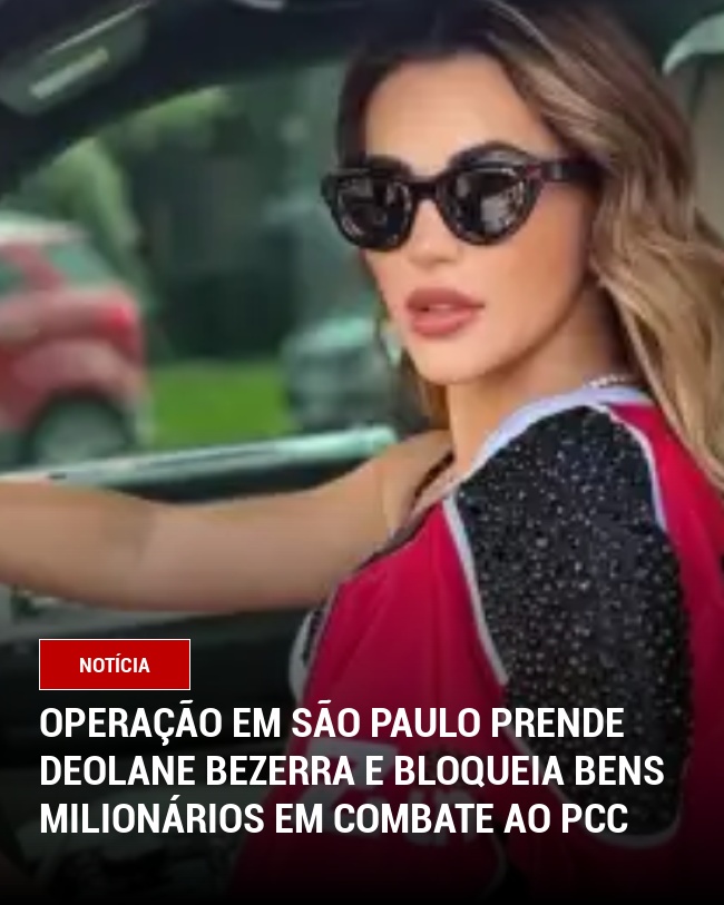 Operação em São Paulo Prende Deolane Bezerra e Bloqueia Bens Milionários em Combate ao PCC