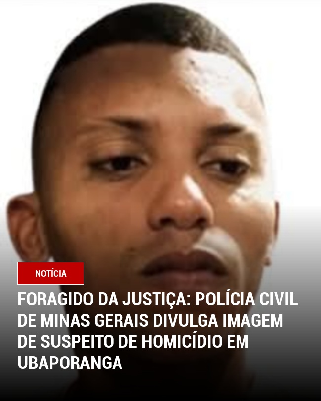 Foragido da Justiça: Polícia Civil de Minas Gerais divulga imagem de suspeito de homicídio em Ubaporanga