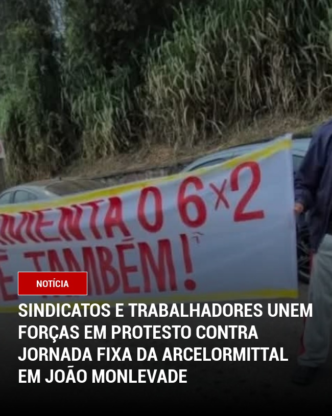 Sindicatos e Trabalhadores Unem Forças em Protesto Contra Jornada Fixa da ArcelorMittal em João Monlevade