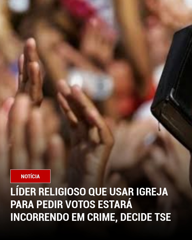 Líder religioso que usar igreja para pedir votos estará incorrendo em crime, decide TSE