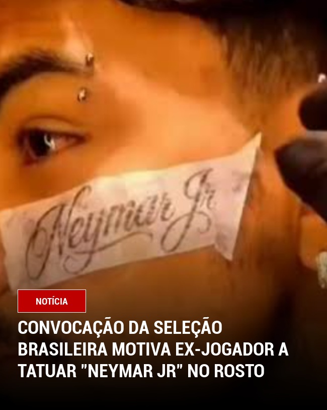 Convocação da Seleção Brasileira motiva ex-jogador a tatuar "Neymar Jr" no rosto