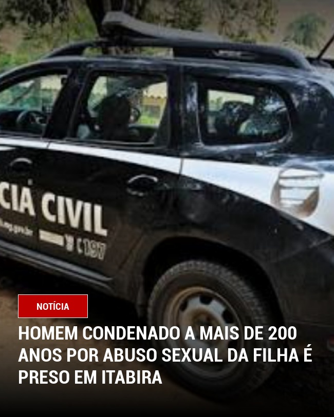 Homem Condenado a Mais de 200 Anos por Abuso Sexual da Filha é Preso em Itabira
