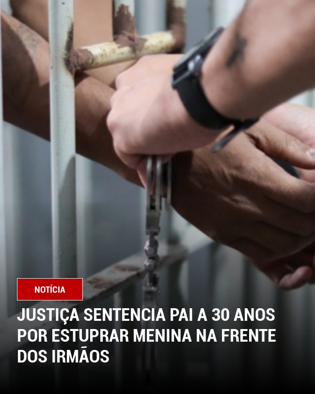 Justiça Sentencia Pai a 30 Anos por Estuprar menina na frente dos irmãos