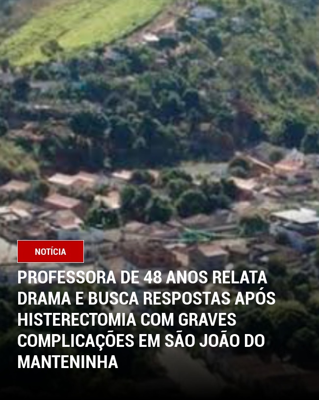 Professora de 48 anos relata drama e busca respostas após histerectomia com graves complicações em São João do Manteninha