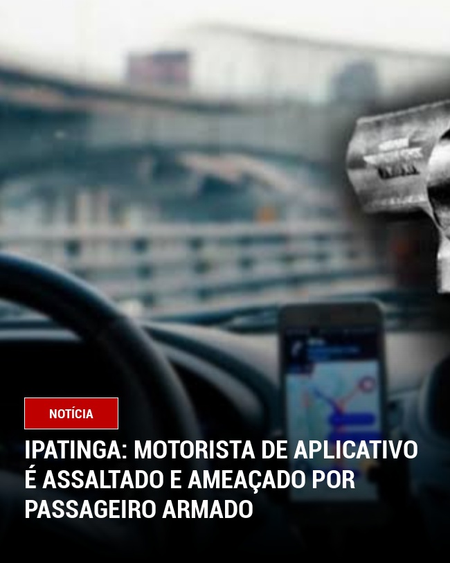 Ipatinga: Motorista de Aplicativo É Assaltado e Ameaçado por Passageiro Armado