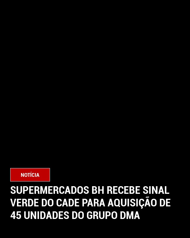 Supermercados BH Recebe Sinal Verde do CADE para Aquisição de 45 Unidades do Grupo DMA