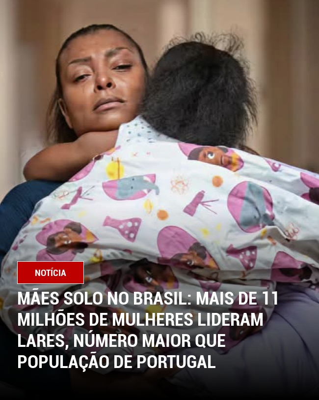 Mães Solo no Brasil: Mais de 11 Milhões de Mulheres Lideram Lares, Número Maior Que População de Portugal