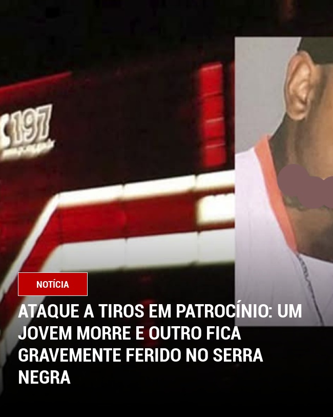 Ataque a Tiros em Patrocínio: Um Jovem Morre e Outro Fica Gravemente Ferido no Serra Negra