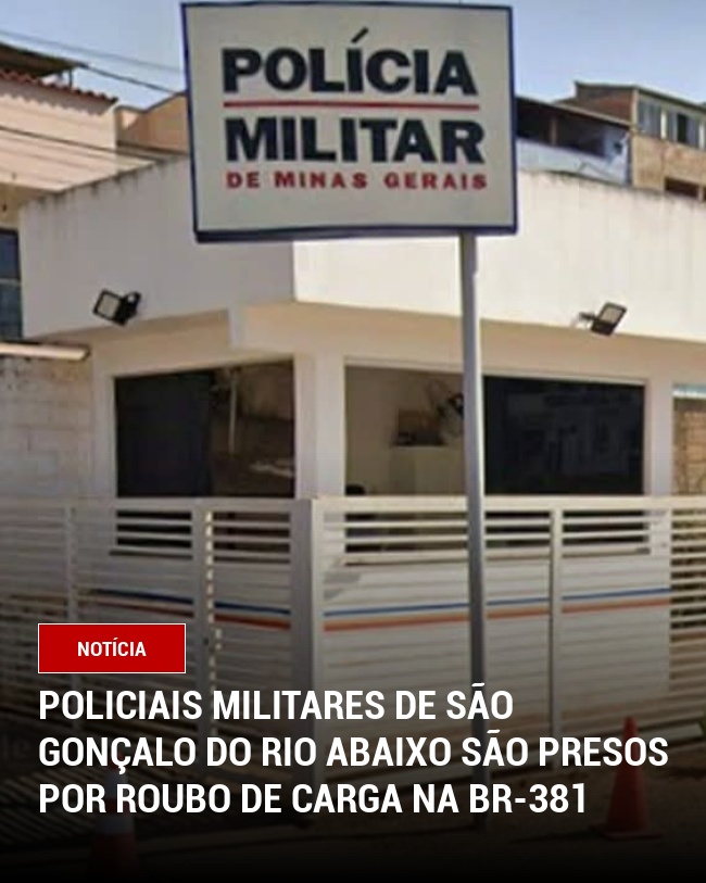 Policiais Militares de São Gonçalo do Rio Abaixo são presos por Roubo de Carga na BR-381