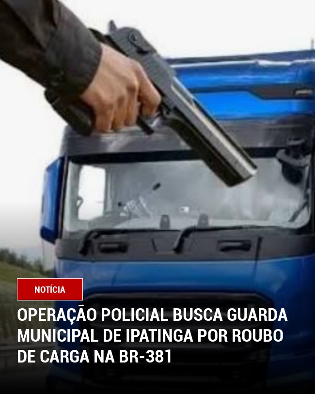 Operação Policial Busca Guarda Municipal de Ipatinga por Roubo de Carga na BR-381