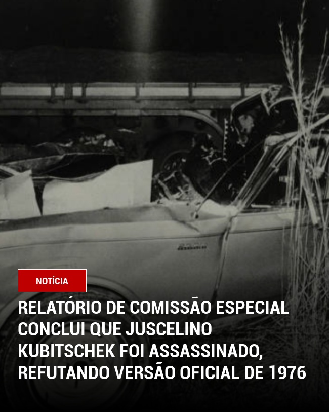 Relatório de Comissão Especial Conclui que Juscelino Kubitschek foi Assassinado, Refutando Versão Oficial de 1976