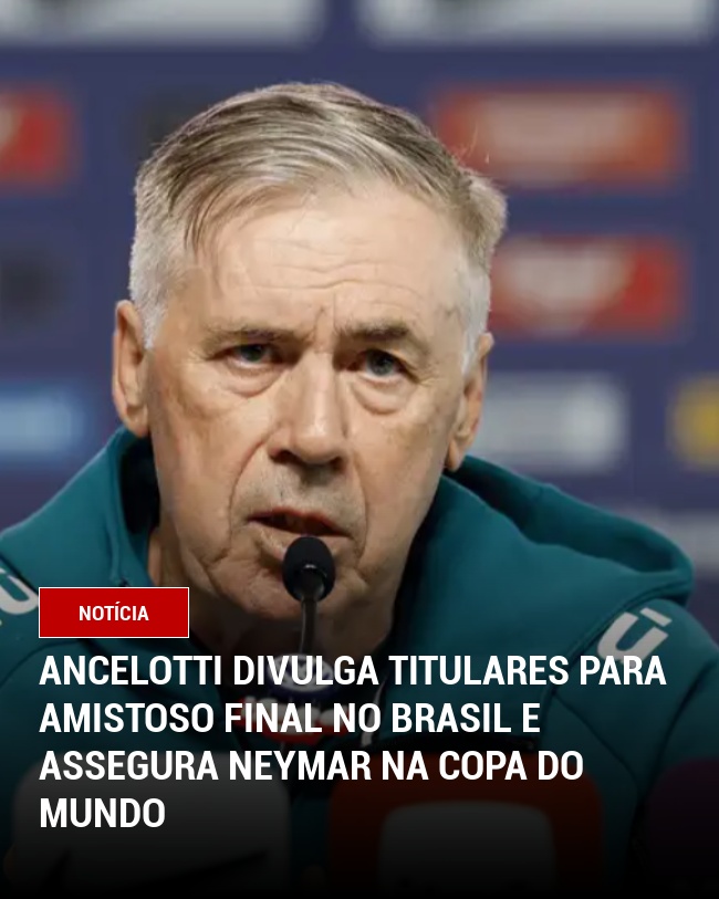 Ancelotti divulga titulares para amistoso final no Brasil e assegura Neymar na Copa do Mundo