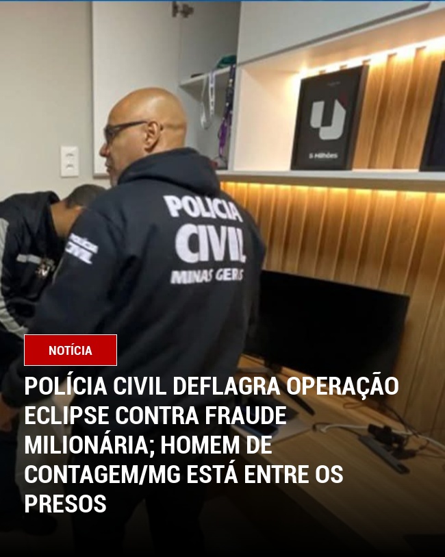 Polícia Civil deflagra Operação Eclipse contra fraude milionária; homem de Contagem/MG está entre os presos
