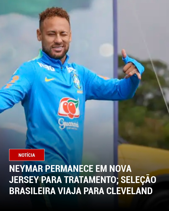 Neymar permanece em Nova Jersey para tratamento; Seleção Brasileira viaja para Cleveland