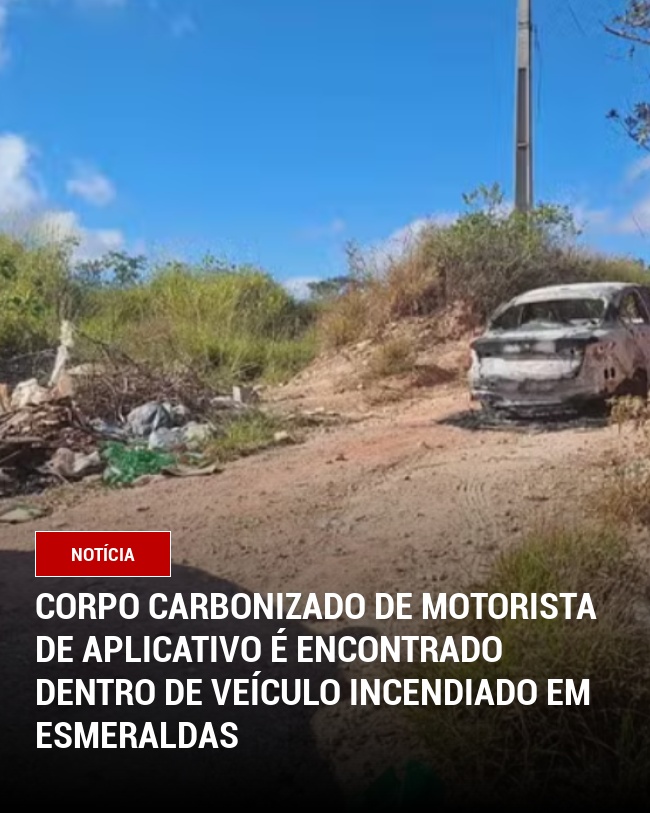 Corpo carbonizado de motorista de aplicativo é encontrado dentro de veículo incendiado em Esmeraldas