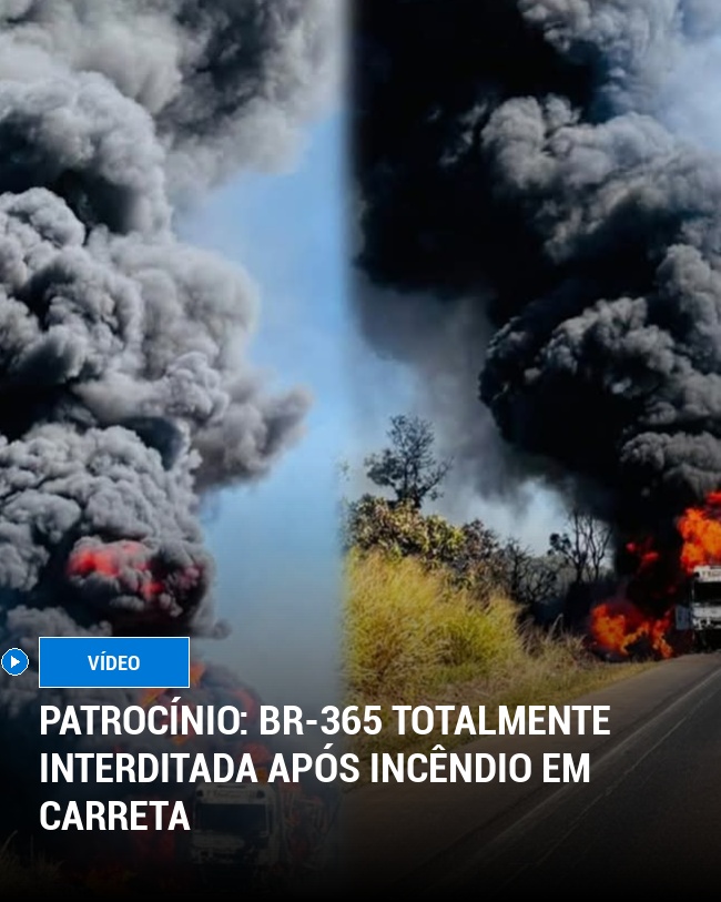 Patrocínio: BR-365 Totalmente Interditada Após Incêndio em Carreta