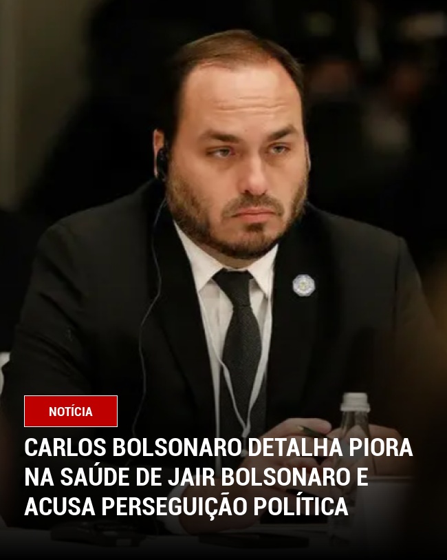 Carlos Bolsonaro detalha piora na saúde de Jair Bolsonaro e acusa perseguição política