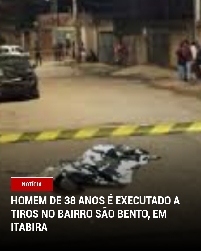 Homem de 38 Anos é Executado a Tiros no Bairro São Bento, em Itabira