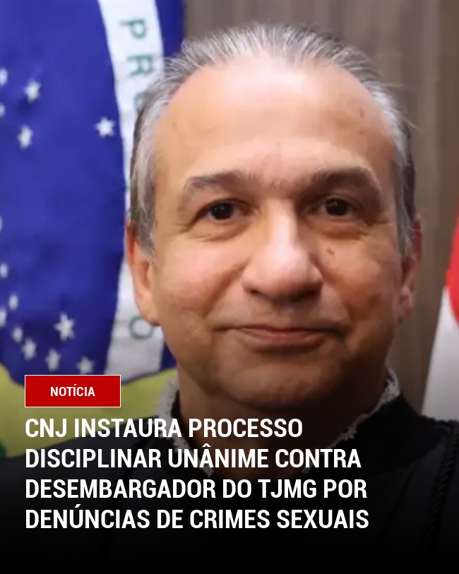 CNJ instaura Processo Disciplinar Unânime contra Desembargador do TJMG por Denúncias de Crimes Sexuais