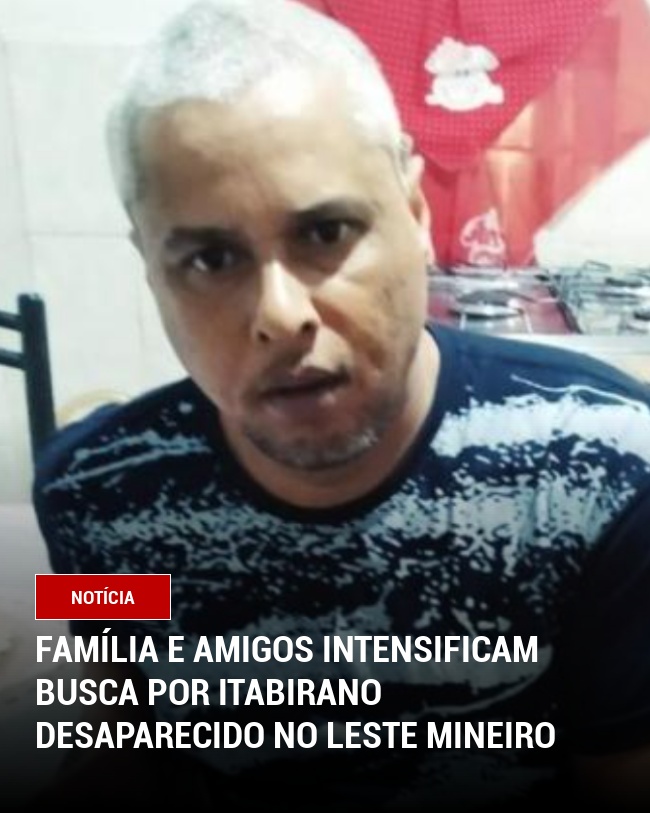 Família e Amigos Intensificam Busca por Itabirano Desaparecido no Leste Mineiro
