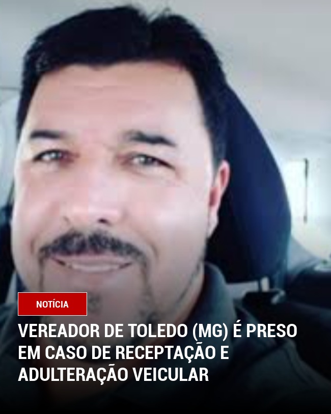 Vereador de Toledo (MG) é preso em caso de receptação e adulteração veicular