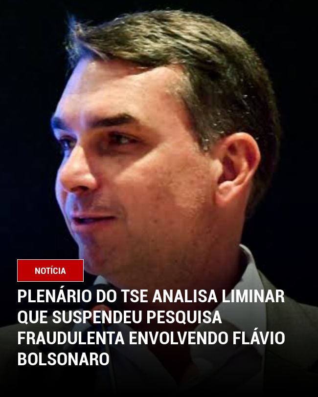 Plenário do TSE Analisa Liminar que Suspendeu Pesquisa fraudulenta Envolvendo Flávio Bolsonaro