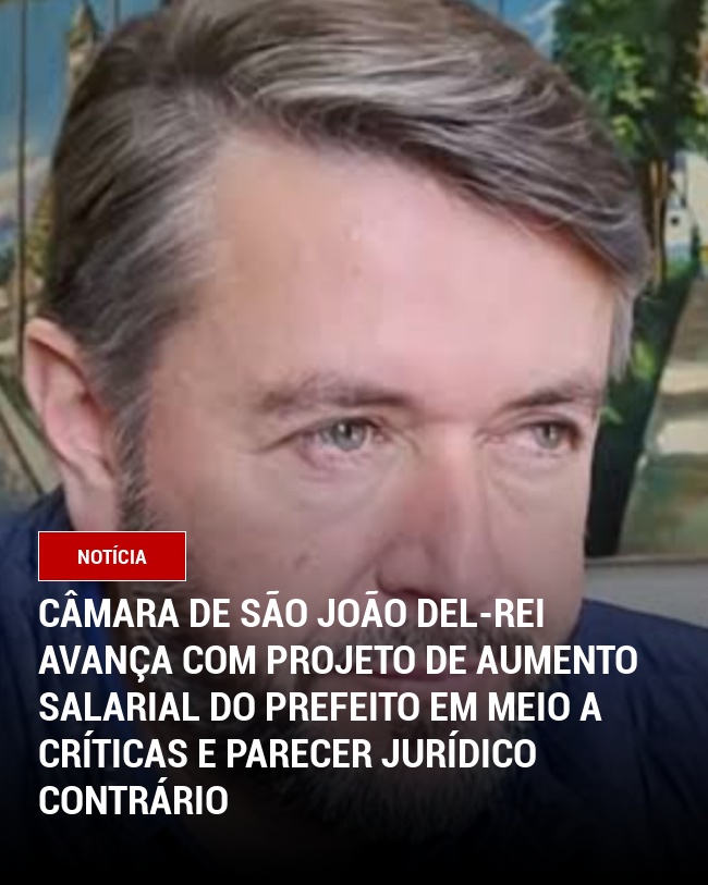 Câmara de São João del-Rei avança com projeto de aumento salarial do prefeito em meio a críticas e parecer jurídico contrário
