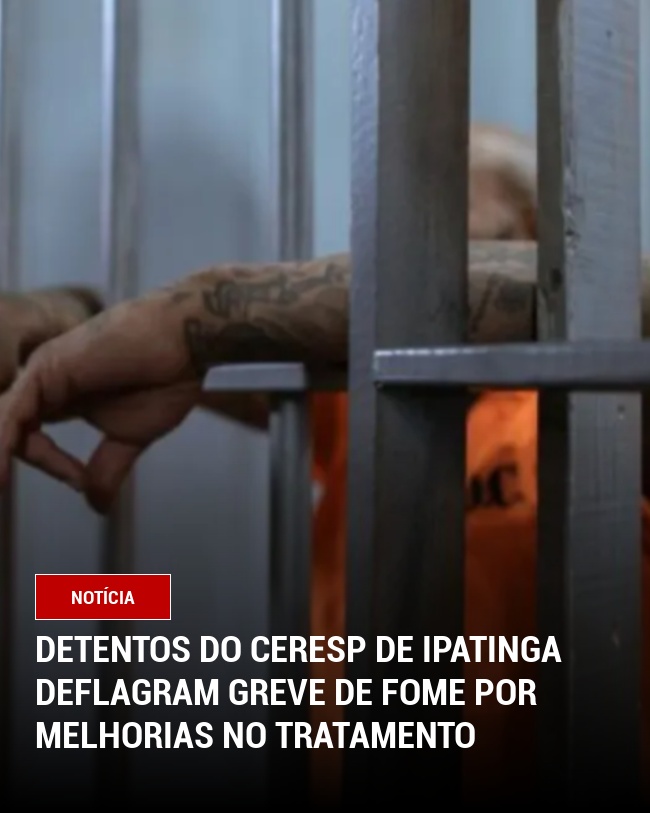 Detentos do CERESP de Ipatinga Deflagram Greve de Fome por Melhorias no Tratamento