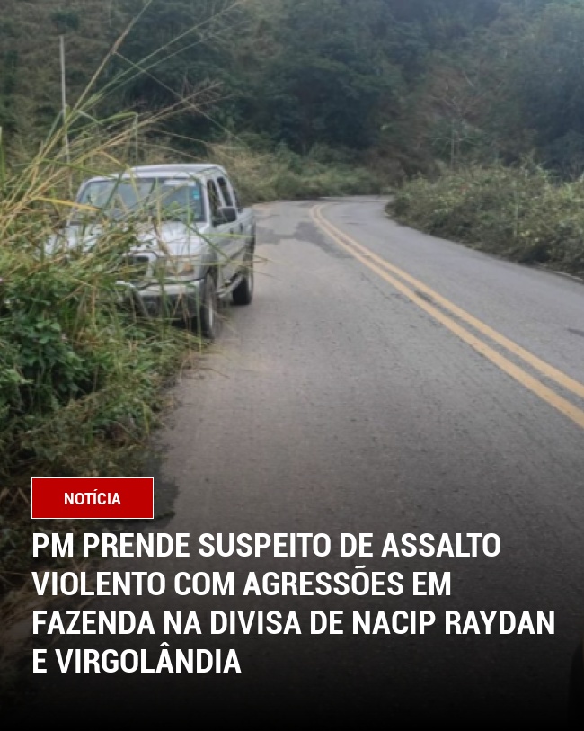 PM prende suspeito de assalto violento com agressões em fazenda na divisa de Nacip Raydan e Virgolândia