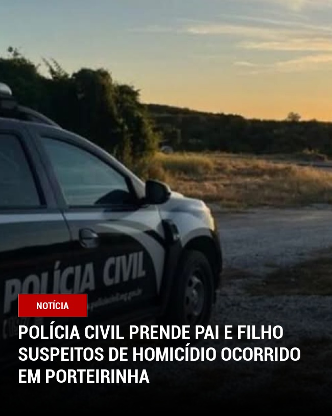 Polícia Civil prende pai e filho suspeitos de homicídio ocorrido em Porteirinha