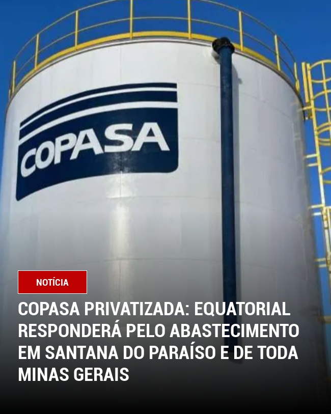 Copasa privatizada: Equatorial responderá pelo abastecimento em Santana do Paraíso e de toda Minas Gerais