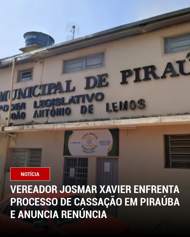 Vereador Josmar Xavier Enfrenta Processo de Cassação em Piraúba e Anuncia Renúncia