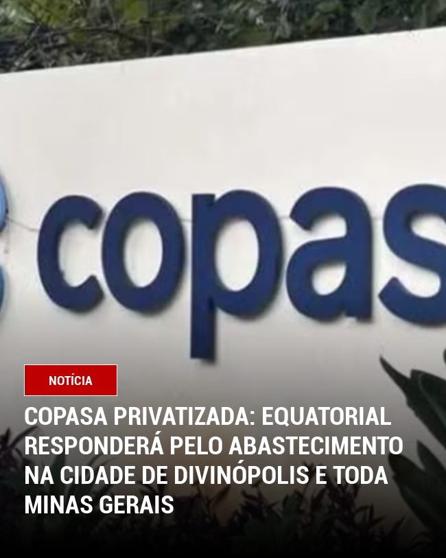 COPASA privatizada: Equatorial responderá pelo abastecimento na cidade de Divinópolis e toda Minas Gerais