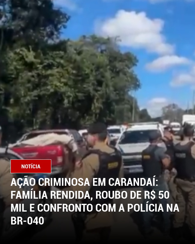 Ação criminosa em Carandaí: Família rendida, roubo de R$ 50 mil e confronto com a polícia na BR-040