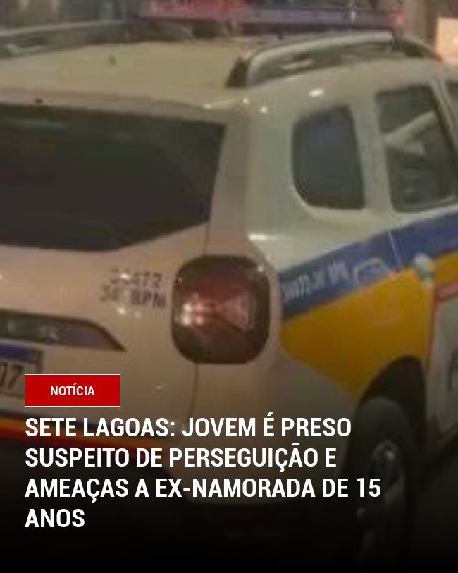 Sete Lagoas: Jovem é preso suspeito de perseguição e ameaças a ex-namorada de 15 anos