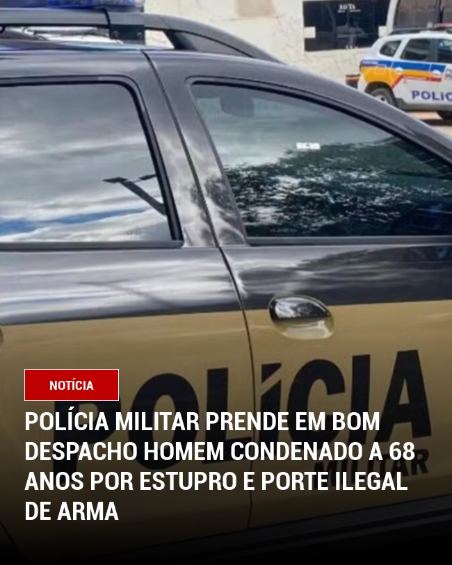 Polícia Militar prende em Bom Despacho homem condenado a 68 anos por estupro e porte ilegal de arma