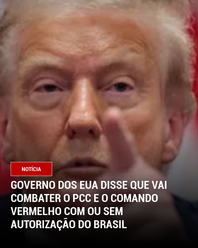 Governo dos EUA disse que vai combater o PCC e o comando vermelho com ou sem autorização do Brasil
