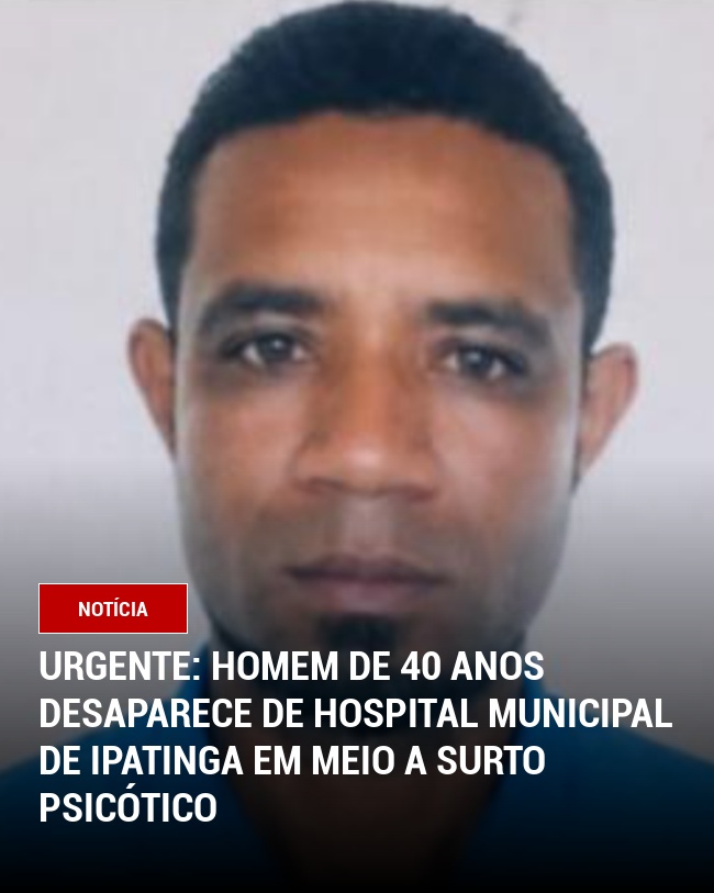 Urgente: Homem de 40 anos desaparece de Hospital Municipal de Ipatinga em meio a surto psicótico