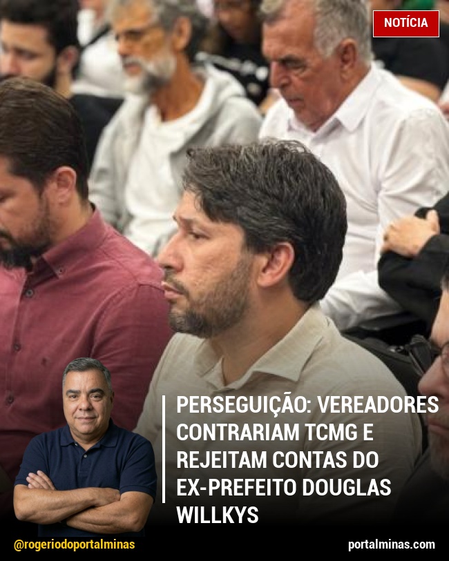 Perseguição: Vereadores contrariam TCMG e rejeitam contas do ex-prefeito Douglas Willkys