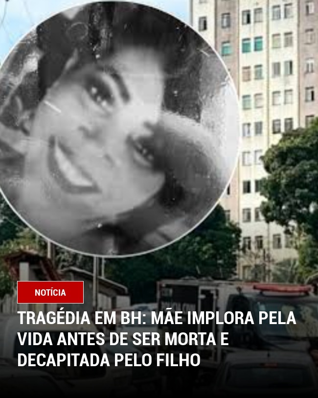Tragédia em BH: Mãe implora pela vida antes de ser morta e decapitada pelo filho