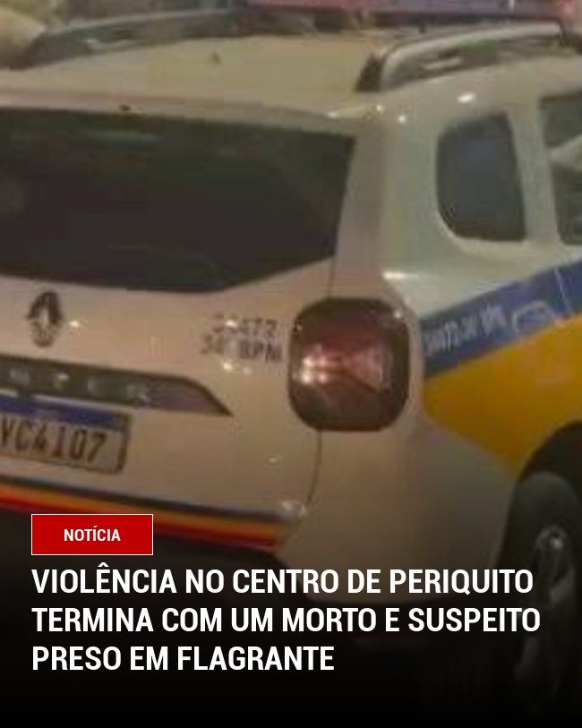 Violência no Centro de Periquito Termina com Um Morto e Suspeito Preso em Flagrante